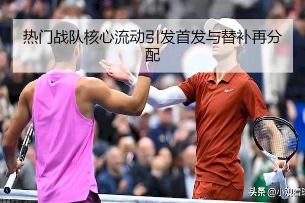热门战队核心流动引发首发与替补再分配